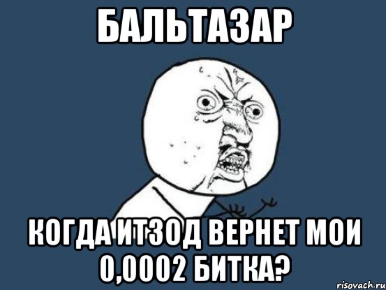 бальтазар когда итзод вернет мои 0,0002 битка?, Мем Ну почему