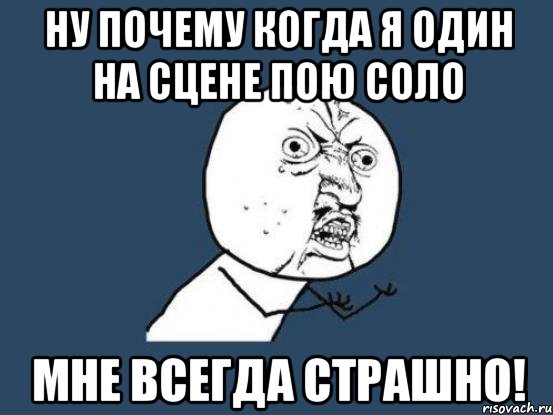 ну почему когда я один на сцене пою соло мне всегда страшно!, Мем Ну почему