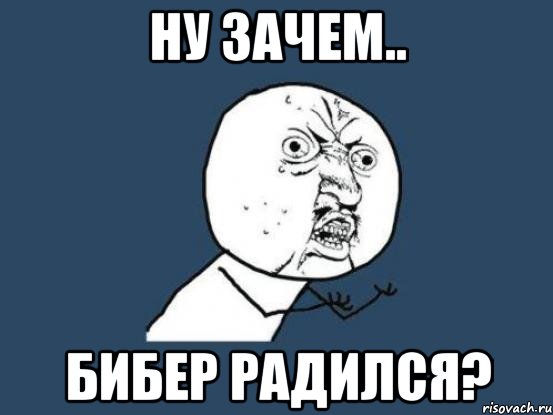 ну зачем.. бибер радился?, Мем Ну почему