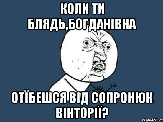 коли ти блядь,богданівна отїбешся від сопронюк вікторії?, Мем Ну почему