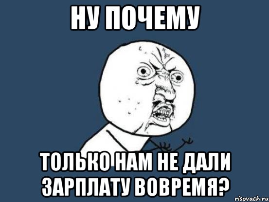 ну почему только нам не дали зарплату вовремя?, Мем Ну почему