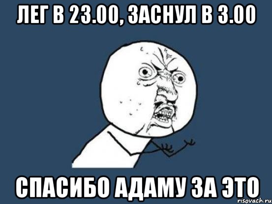 лег в 23.00, заснул в 3.00 спасибо адаму за это, Мем Ну почему