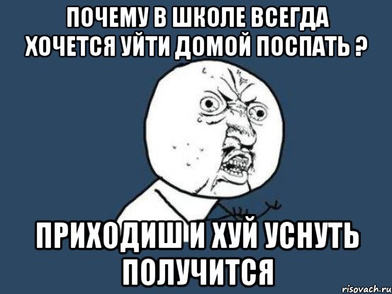 почему в школе всегда хочется уйти домой поспать ? приходиш и хуй уснуть получится, Мем Ну почему