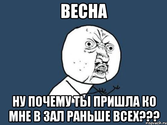 весна ну почему ты пришла ко мне в зал раньше всех???, Мем Ну почему