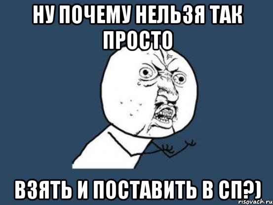 ну почему нельзя так просто взять и поставить в сп?), Мем Ну почему