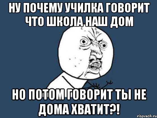 ну почему училка говорит что школа наш дом но потом говорит ты не дома хватит?!, Мем Ну почему