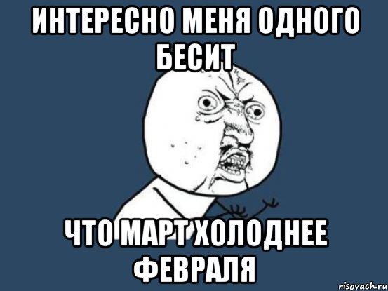 интересно меня одного бесит что март холоднее февраля, Мем Ну почему