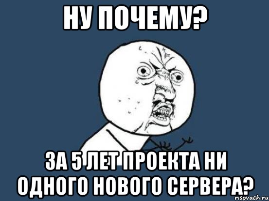 ну почему? за 5 лет проекта ни одного нового сервера?, Мем Ну почему