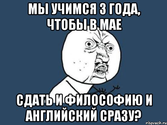 мы учимся 3 года, чтобы в мае сдать и философию и английский сразу?, Мем Ну почему