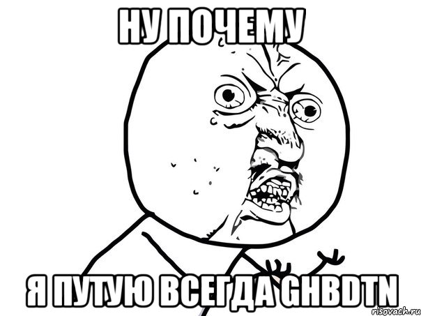 ну почему я путую всегда ghbdtn