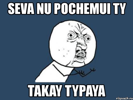 seva nu pochemui ty takay typaya, Мем Ну почему