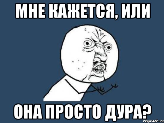 мне кажется, или она просто дура?, Мем Ну почему