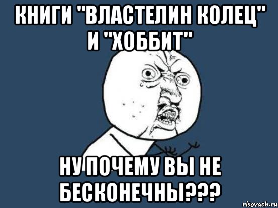 книги "властелин колец" и "хоббит" ну почему вы не бесконечны???, Мем Ну почему