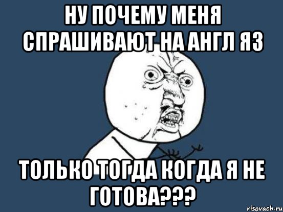 ну почему меня спрашивают на англ яз только тогда когда я не готова???, Мем Ну почему