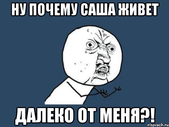 ну почему саша живет далеко от меня?!, Мем Ну почему