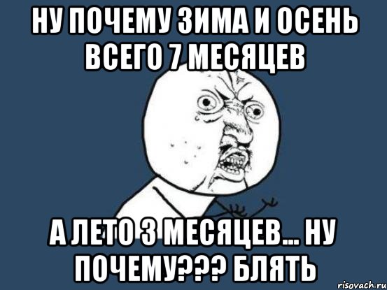 ну почему зима и осень всего 7 месяцев а лето 3 месяцев... ну почему??? блять, Мем Ну почему