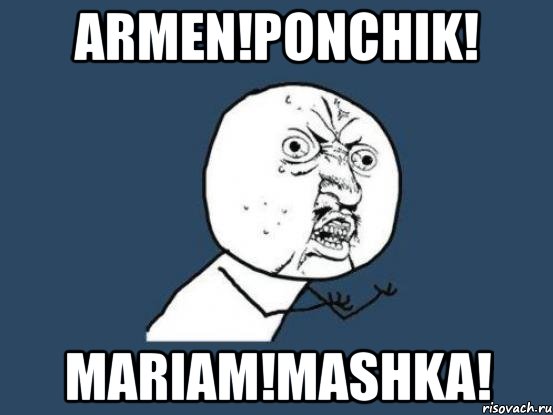 armen!ponchik! mariam!mashka!, Мем Ну почему