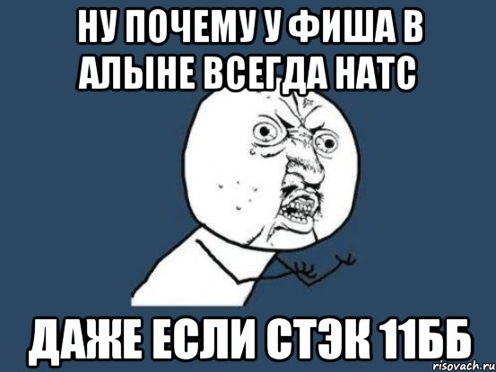 ну почему у фиша в алыне всегда натс даже если стэк 11бб, Мем Ну почему