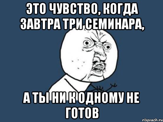 это чувство, когда завтра три семинара, а ты ни к одному не готов, Мем Ну почему