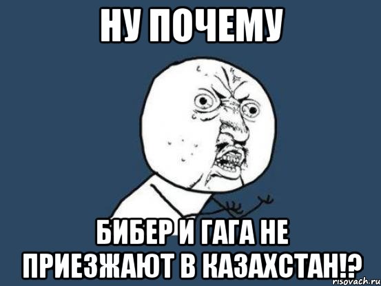 ну почему бибер и гага не приезжают в казахстан!?, Мем Ну почему