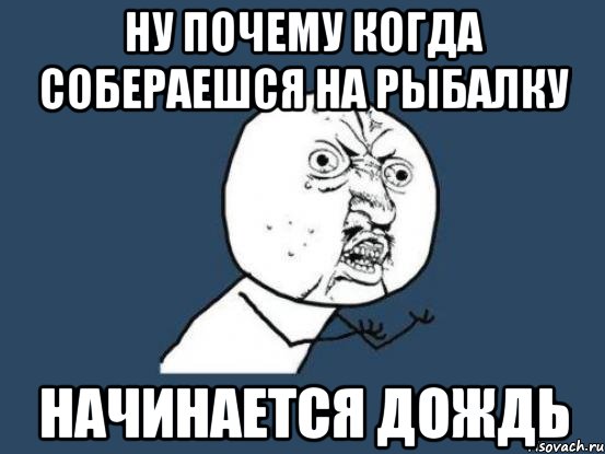 ну почему когда собераешся на рыбалку начинается дождь, Мем Ну почему