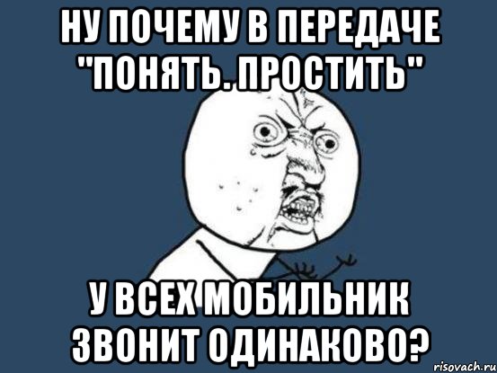 ну почему в передаче "понять. простить" у всех мобильник звонит одинаково?, Мем Ну почему