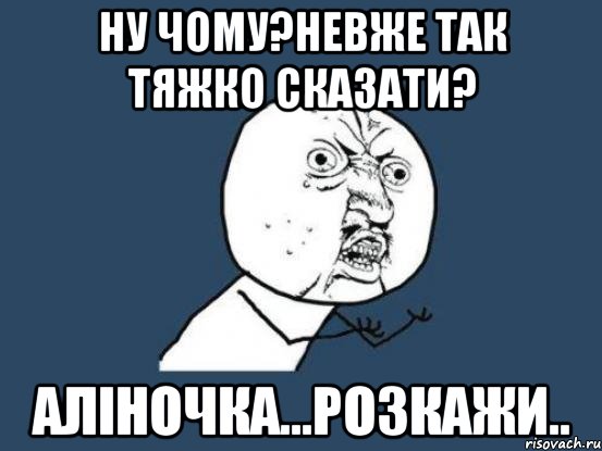 ну чому?невже так тяжко сказати? аліночка...розкажи.., Мем Ну почему