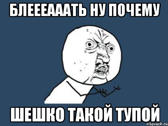 блеееааать ну почему шешко такой тупой, Мем Ну почему