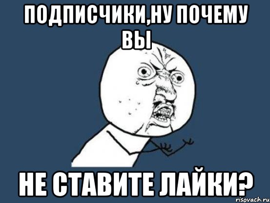 подписчики,ну почему вы не ставите лайки?, Мем Ну почему