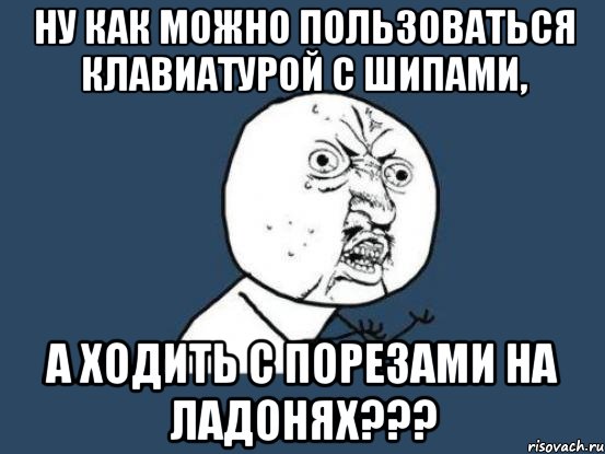 ну как можно пользоваться клавиатурой с шипами, а ходить с порезами на ладонях???, Мем Ну почему