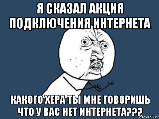 я сказал акция подключения интернета какого хера ты мне говоришь что у вас нет интернета???, Мем Ну почему