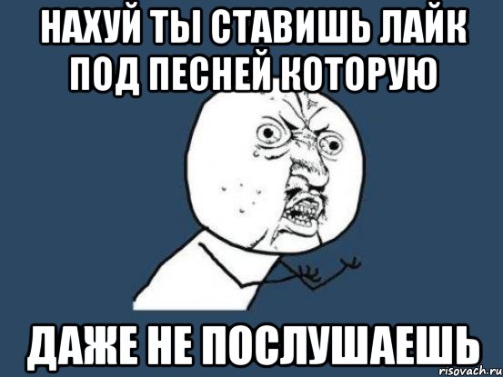 нахуй ты ставишь лайк под песней которую даже не послушаешь, Мем Ну почему