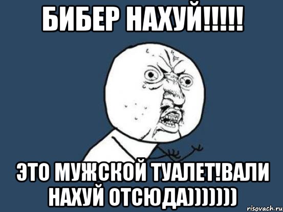 бибер нахуй!!! это мужской туалет!вали нахуй отсюда))))))), Мем Ну почему