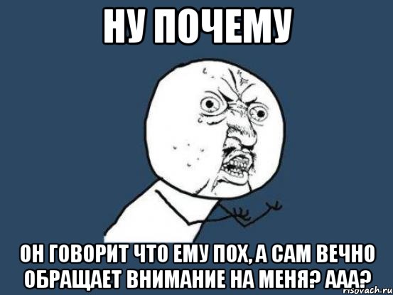 ну почему он говорит что ему пох, а сам вечно обращает внимание на меня? ааа?, Мем Ну почему