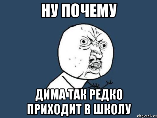 ну почему дима так редко приходит в школу, Мем Ну почему