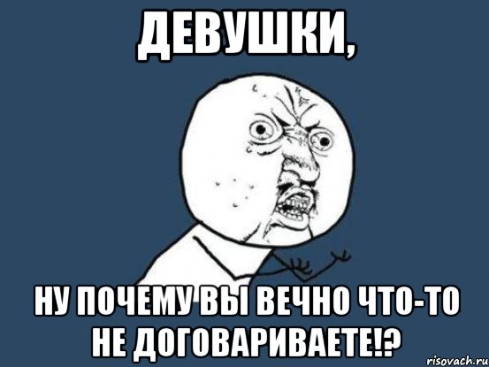 девушки, ну почему вы вечно что-то не договариваете!?, Мем Ну почему