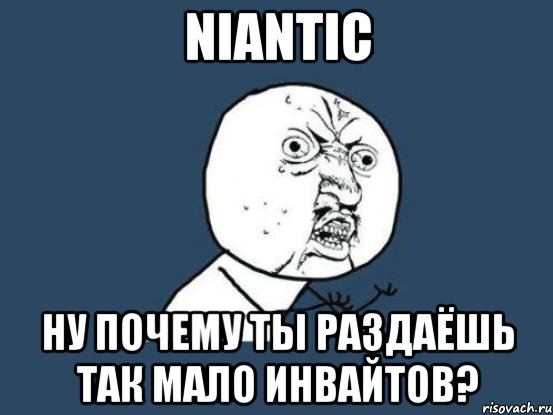 niantic ну почему ты раздаёшь так мало инвайтов?, Мем Ну почему