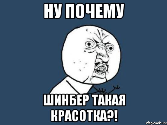 ну почему шинбер такая красотка?!, Мем Ну почему