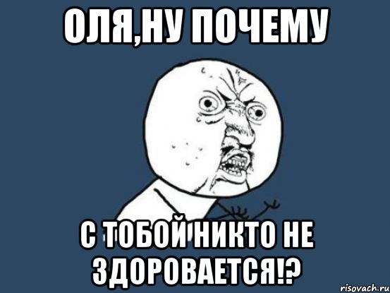 оля,ну почему с тобой никто не здоровается!?, Мем Ну почему