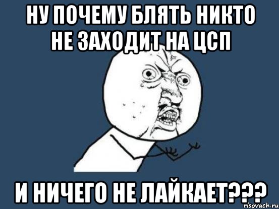 ну почему блять никто не заходит на цсп и ничего не лайкает???, Мем Ну почему