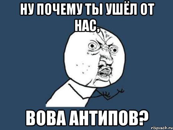 ну почему ты ушёл от нас, вова антипов?, Мем Ну почему