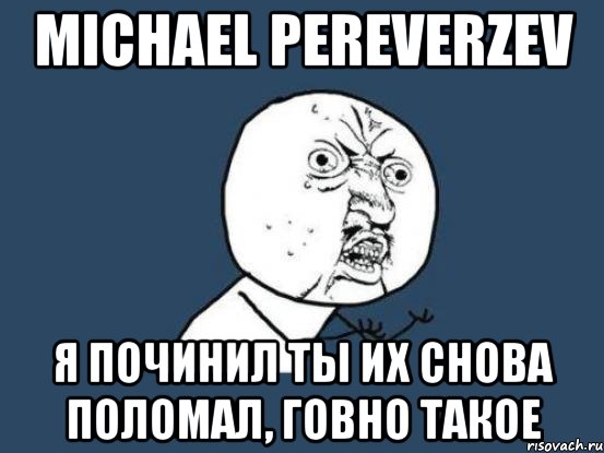 michael pereverzev я починил ты их снова поломал, говно такое, Мем Ну почему