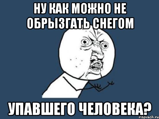 ну как можно не обрызгать снегом упавшего человека?, Мем Ну почему