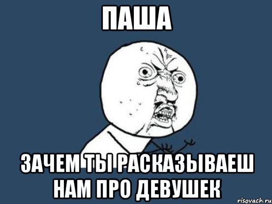 паша зачем ты расказываеш нам про девушек, Мем Ну почему