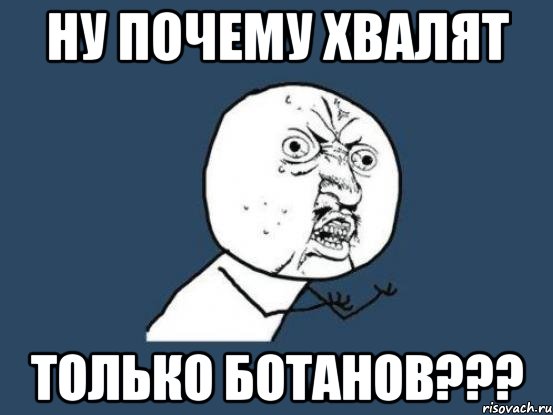 ну почему хвалят только ботанов???, Мем Ну почему