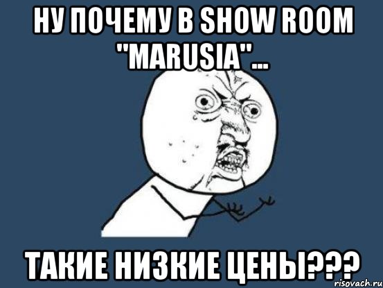 ну почему в show room "marusia"... такие низкие цены???, Мем Ну почему