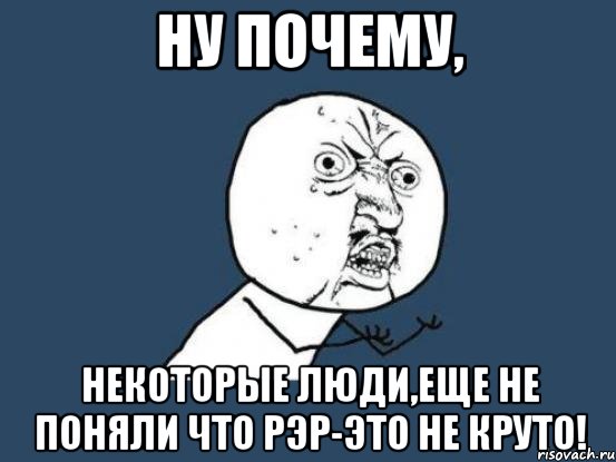 ну почему, некоторые люди,еще не поняли что рэр-это не круто!, Мем Ну почему