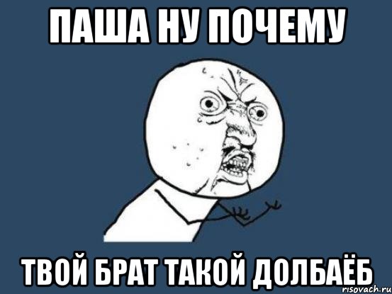 паша ну почему твой брат такой долбаёб, Мем Ну почему