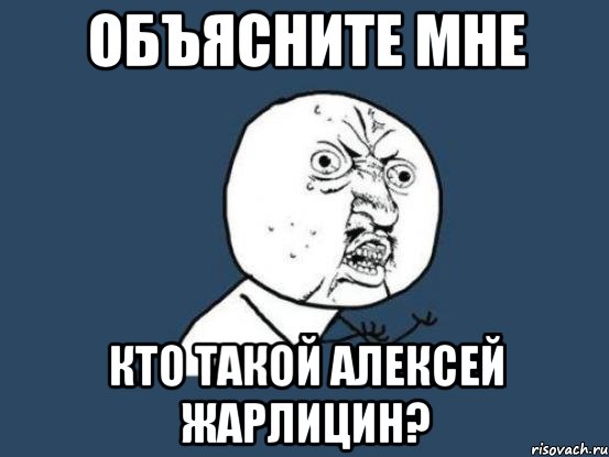 объясните мне кто такой алексей жарлицин?, Мем Ну почему