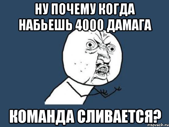 ну почему когда набьешь 4000 дамага команда сливается?, Мем Ну почему